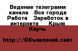 Ведение телеграмм канала - Все города Работа » Заработок в интернете   . Крым,Керчь